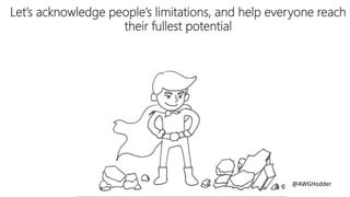 Let’s acknowledge people’s limitations, and help everyone reach
their fullest potential
@AWGHodder