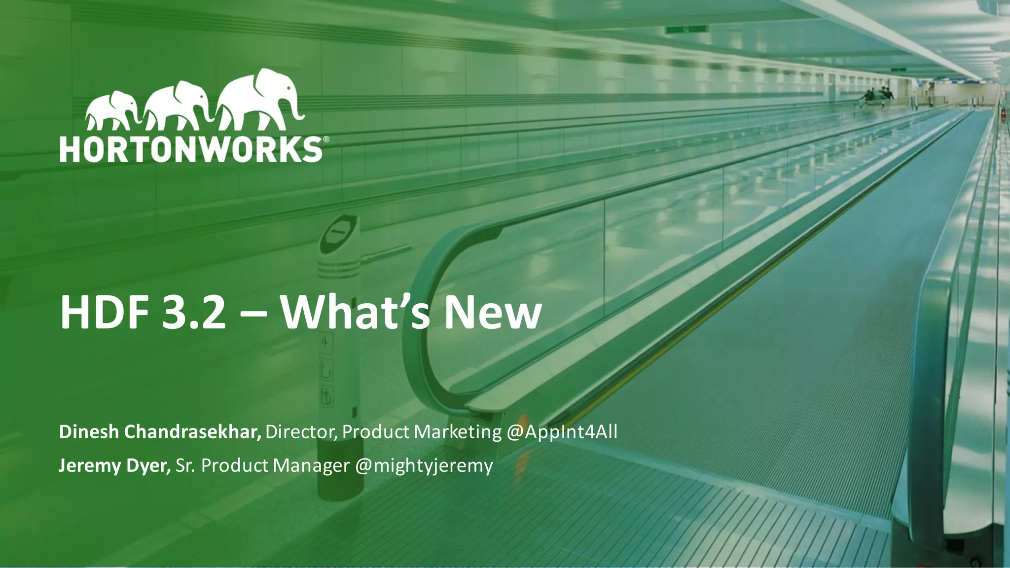 1 ©	Hortonworks	Inc.	2011–2018.	All	rights	reserved
HDF	3.2	– What’s	New
Dinesh	Chandrasekhar,	Director,	Product	Marketing	@AppInt4All
Jeremy	Dyer,	Sr.	Product	Manager	@mightyjeremy
 