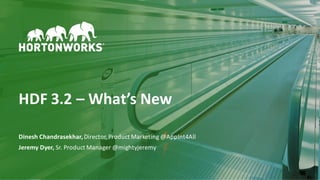 1 ©	Hortonworks	Inc.	2011–2018.	All	rights	reserved
HDF	3.2	– What’s	New
Dinesh	Chandrasekhar,	Director,	Product	Marketing	@AppInt4All
Jeremy	Dyer,	Sr.	Product	Manager	@mightyjeremy
 