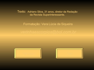 Texto:  Adriano Silva, 31 anos, diretor da Redação da Revista Superinteressante. Formatação: Vera Lúcia de Siqueira [email_address] Reiniciar Sair 