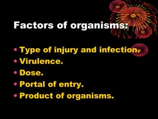 Factors of organisms: 
• Type of injury and infection. 
• Virulence. 
• Dose. 
• Portal of entry. 
• Product of organisms. 
 