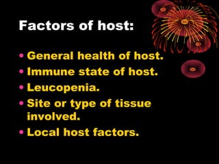 Factors of host: 
• General health of host. 
• Immune state of host. 
• Leucopenia. 
• Site or type of tissue 
involved. 
• Local host factors. 
 