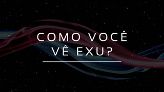 C O M O V O C Ê
V Ê E X U ?
 