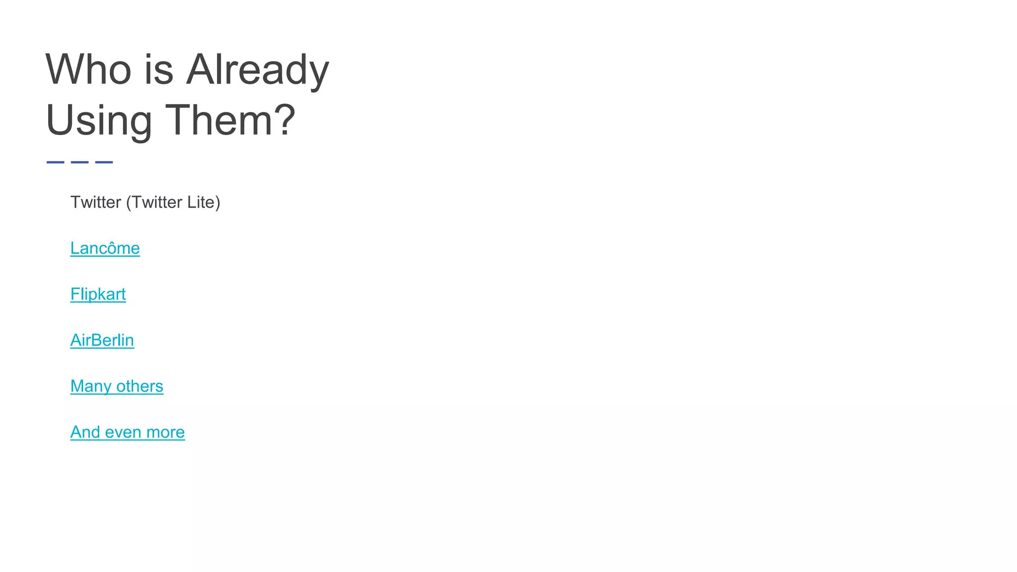 Who is Already
Using Them?
Twitter (Twitter Lite)
Lancôme
Flipkart
AirBerlin
Many others
And even more
 