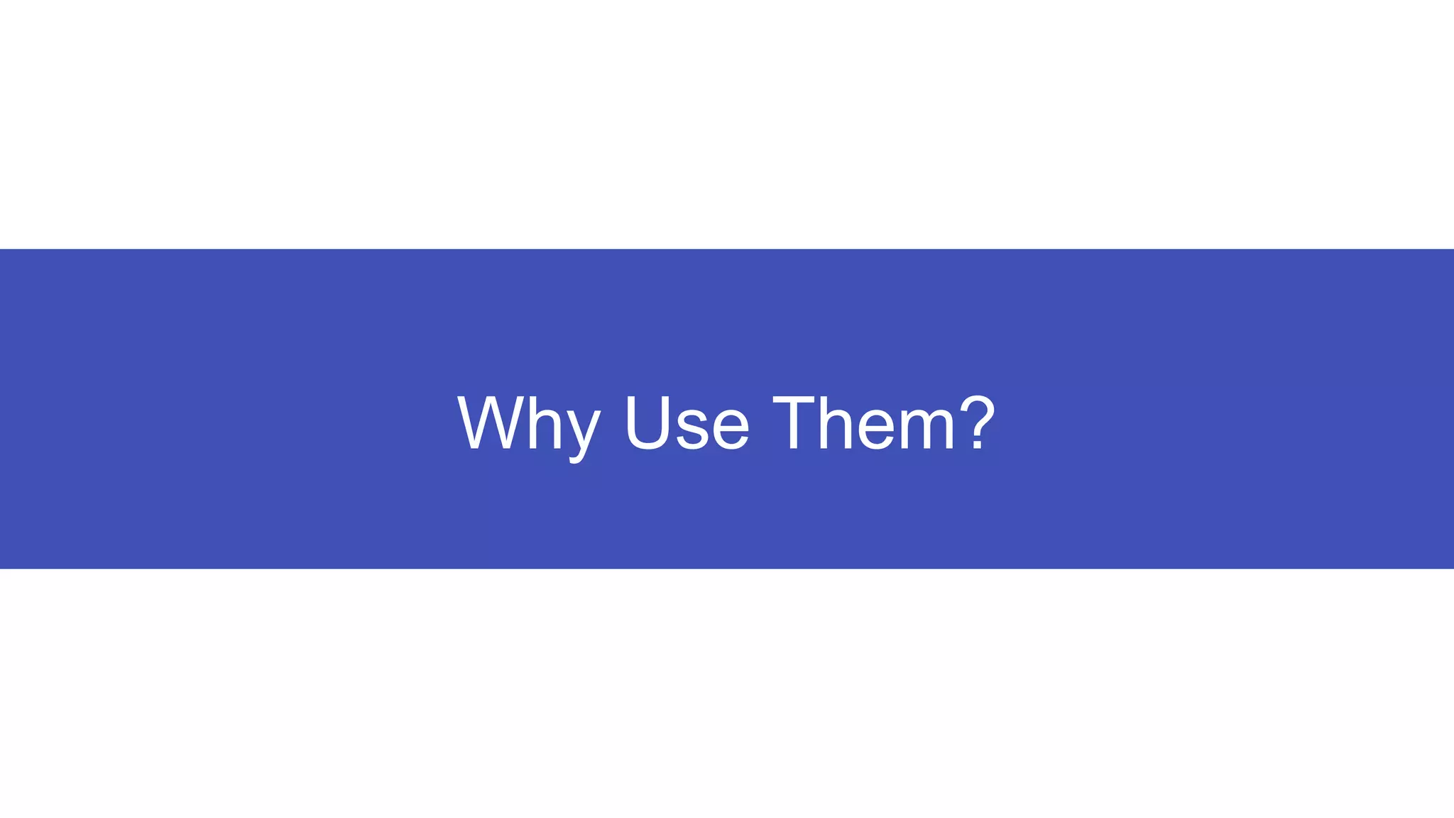 Why Use Them?
 