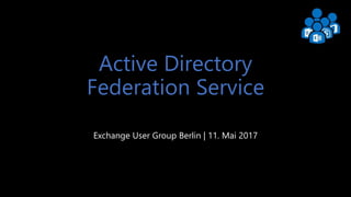 Exchange User Group Berlin 1
Active Directory
Federation Service
Exchange User Group Berlin | 11. Mai 2017
 
