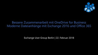Exchange User Group Berlin 1
Bessere Zusammenarbeit mit OneDrive for Business
Moderne Dateianhänge mit Exchange 2016 und Office 365
Exchange User Group Berlin | 22. Februar 2018
 