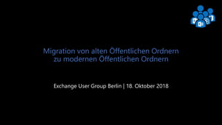 Exchange User Group Berlin 1
Migration von alten Öffentlichen Ordnern
zu modernen Öffentlichen Ordnern
Exchange User Group Berlin | 18. Oktober 2018
 