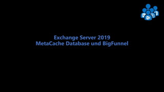 Exchange User Group Berlin 1
Exchange Server 2019
MetaCache Database und BigFunnel
 