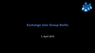 Exchange User Group Berlin 1
Exchange User Group Berlin
3. April 2019
 