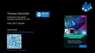 Exchange User Group Berlin 3
Thomas Stensitzki
Enterprise Consultant
Granikos GmbH & Co. KG
MVP | MCT | MCSM
@stensitzki
thomas.stensitzki@granikos.eu
 