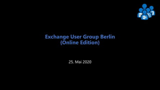 Exchange User Group Berlin 1
Exchange User Group Berlin
{Online Edition}
25. Mai 2020
 
