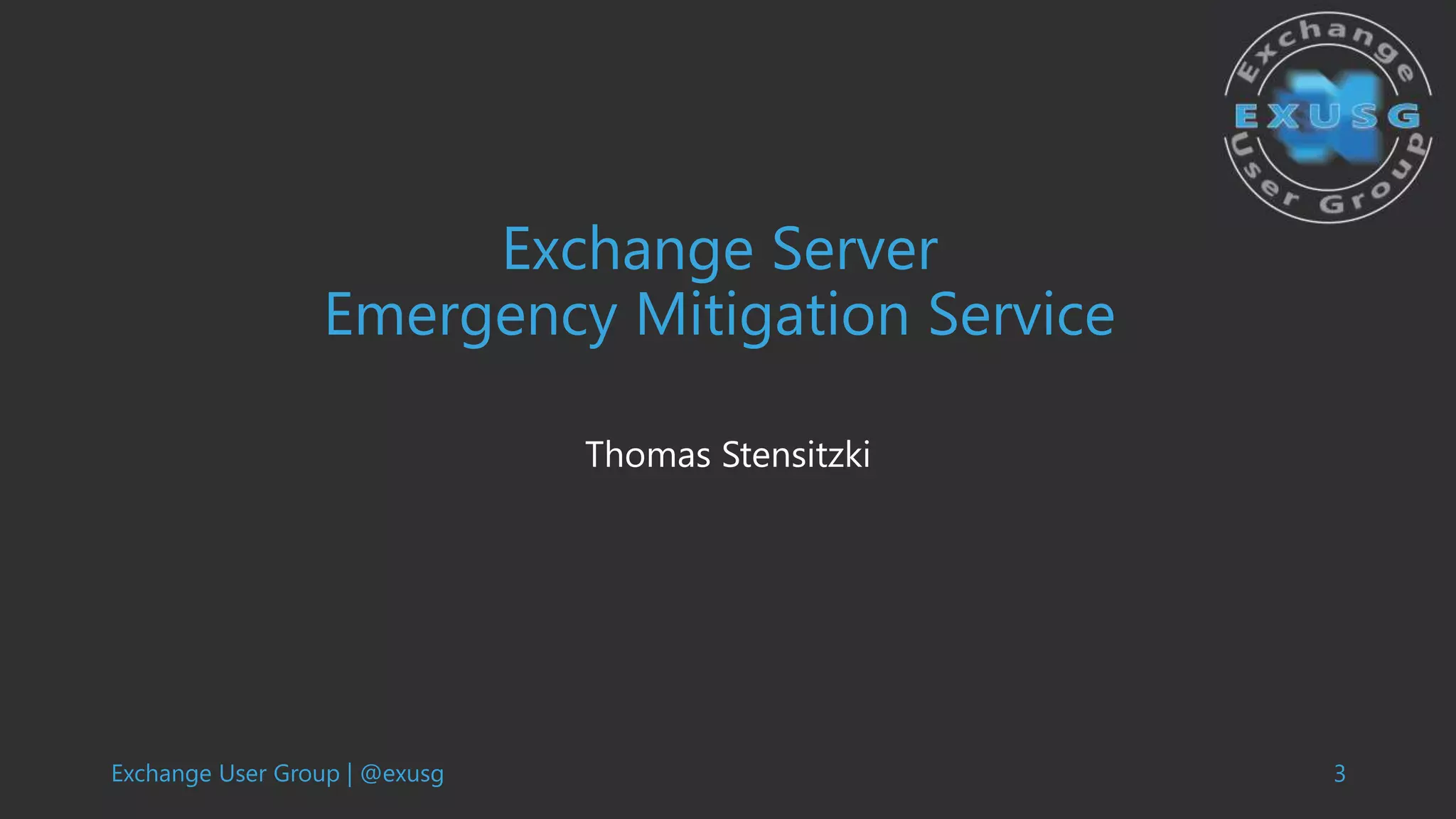 Exchange User Group | @exusg 3
Exchange Server
Emergency Mitigation Service
Thomas Stensitzki
 