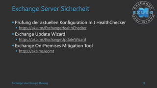 Exchange User Group | @exusg 12
Exchange Server Sicherheit
 Prüfung der aktuellen Konfiguration mit HealthChecker
 https...