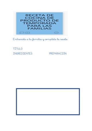 Entrevista a tu familia y completa la receta.
TÍTULO
INGREDIENTES PREPARACIÓN
FOTO DE LA RECETA ELABORADA
 