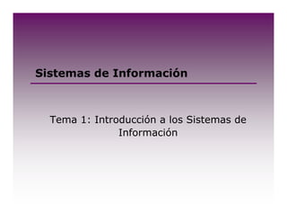Sistemas de Información 
Tema 1: Introducción a los Sistemas de 
Información 
 