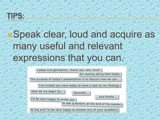 TIPS:
Speak clear, loud and acquire as
many useful and relevant
expressions that you can.