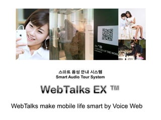 스마트 음성 안내 시스템 Smart Audio Tour System WebTalks EX ™ WebTalks make mobile life smart by Voice Web 