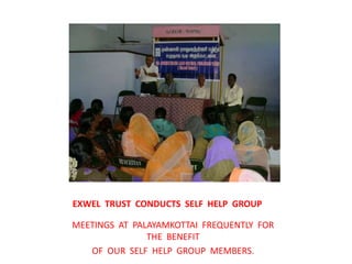 EXWEL  TRUST  CONDUCTS  SELF  HELP  GROUPMEETINGS  AT  PALAYAMKOTTAI  FREQUENTLY  FOR  THE  BENEFITOF  OUR  SELF  HELP  GROUP  MEMBERS.