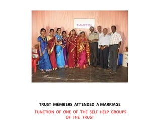       TRUST  MEMBERS  ATTENDED  A MARRIAGE         FUNCTION  OF  ONE  OF  THE  SELF  HELP  GROUPS  OF  THE  TRUST