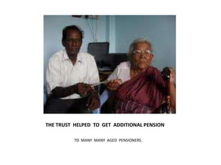 THE TRUST  HELPED  TO  GET  ADDITIONAL PENSION                               TO  MANY  MANY  AGED  PENSIONERS.