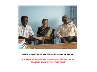    SMT.VIJAYALAKSHMI RECEIVING PENSION ARREARS.A  NUMBER  OF  WIDOWS  ARE  GETTING  FRESH  LIFE  DUE  TO  THEEDUCATION  GIVEN  BY  THE  EXWEL  TRUST.
