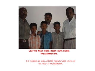 VISIT TO  NEW  HOPE  INDIA  BOYS HOMEPALAYAMKOTTAI.THE  CHILDREN  OF  AIDS  AFFECTED  PARENTS  WERE  HELPED  BYTHE TRUST  AT  PALAYAMKOTTAI.