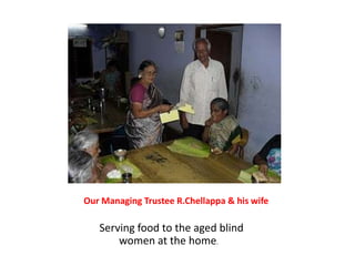 Our Managing Trustee R.Chellappa & his wife Serving food to the aged blind          women at the home.