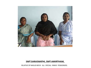 SMT.SARASWATHI, SMT.AMIRTHAM, RELATIVE OF MASUD BEEVI   ALL  SPECIAL  FAMILY  PENSIONERS.