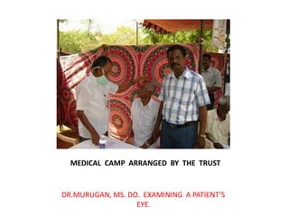       MEDICAL  CAMP  ARRANGED  BY  THE  TRUSTDR.MURUGAN, MS. DO.  EXAMINING  A PATIENT’S  EYE.