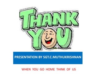 PRESENTATION BY SGT.C.MUTHUKRISHNANWHEN  YOU  GO  HOME  THINK  OF  US