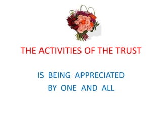 THE ACTIVITIES OF THE TRUSTIS  BEING  APPRECIATEDBY  ONE  AND  ALL