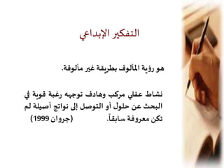 ‫مألوفة‬‫غير‬ ‫بطريقة‬ ‫املألوف‬ ‫ية‬‫ؤ‬‫ر‬‫هو‬.
‫نشاط‬‫عقلي‬‫مركب‬‫وهادف‬‫توجهه‬‫غبة‬‫ر‬‫قوية‬‫ف‬‫ي‬
‫البحث‬‫عن‬‫ل‬‫حلو‬‫أو‬‫التوصل‬‫إلى‬‫نواتج‬‫أصيل‬‫ة‬‫لم‬
‫تكن‬‫فة‬‫و‬‫معر‬‫سابقا‬.(‫ان‬‫و‬‫جر‬1999)
‫اإلبداعي‬‫التفكير‬
 