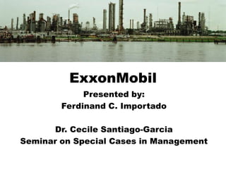 ExxonMobil
Presented by:
Ferdinand C. Importado
Dr. Cecile Santiago-Garcia
Seminar on Special Cases in Management
 
