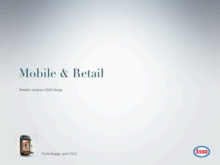 Mobile & Retail
Retailer congress ESSO Norge




              Trond Bugge, april 2012
 