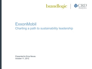 ExxonMobil
Charting a path to sustainability leadership




Presented to Erica Nevas
October 11, 2012
 