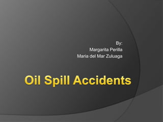 By: Margarita Perilla Maria del Mar Zuluaga OilSpillAccidents 