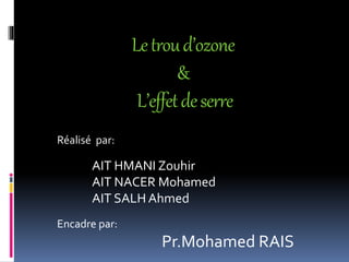 Letroud’ozone
&
L’effetdeserre
Réalisé par:
AIT HMANI Zouhir
AIT NACER Mohamed
AIT SALH Ahmed
Encadre par:
Pr.Mohamed RAIS
 