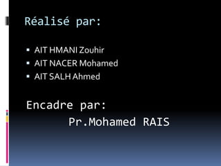 Réalisé par:
 AIT HMANI Zouhir
 AIT NACER Mohamed
 AIT SALH Ahmed
Encadre par:
Pr.Mohamed RAIS
 