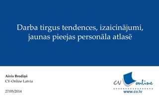 Aivis Brodiņš
CV-Online Latvia
27/05/2014
Darba tirgus tendences, izaicinājumi,
jaunas pieejas personāla atlasē
 