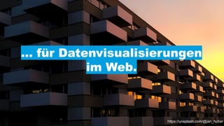 Kanton Zürich
https://unsplash.com/@jan_huber
… für Datenvisualisierungen
im Web.
 