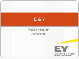 PRESENTED BY
Ashil Ashok
E & Y
 