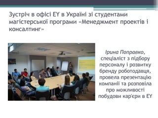 Зустріч в офісі EY в Україні зі студентами
магістерської програми «Менеджмент проектів і
консалтинг»
Ірина Поправко,
спеці...