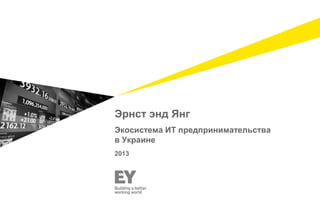 Эрнст энд Янг
Экосистема ИТ предпринимательства
в Украине
2013

 