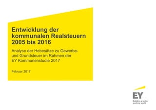 Entwicklung der
kommunalen Realsteuern
2005 bis 2016
Analyse der Hebesätze zu Gewerbe-
und Grundsteuer im Rahmen der
EY Kommunenstudie 2017
Februar 2017
 