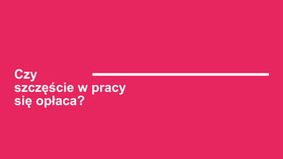 Czy
szczęście w pracy
się opłaca?
 