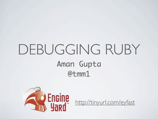 DEBUGGING RUBY
    Aman Gupta
      @tmm1


        http://tinyurl.com/eyfast
 