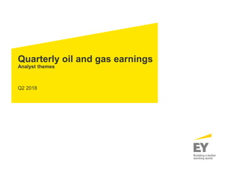 Quarterly oil and gas earnings
Analyst themes
Q2 2018
 