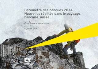 Baromètre des banques 2014 –
Nouvelles réalités dans le paysage
bancaire suisse
Conférence de presse
9 janvier 2014

 