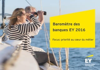 Baromètre des
banques EY 2016
Focus: priorité au cœur du métier
 